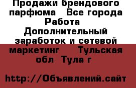 Продажи брендового парфюма - Все города Работа » Дополнительный заработок и сетевой маркетинг   . Тульская обл.,Тула г.